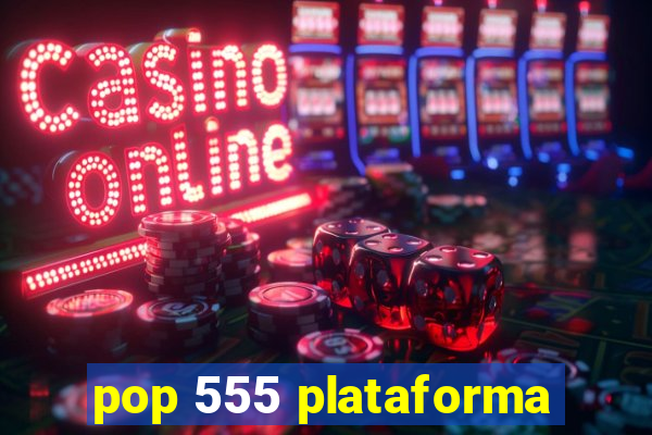 pop 555 plataforma